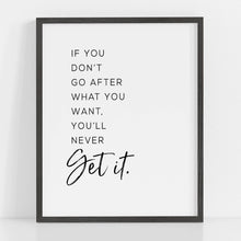 If you don't go after what you want you'll never get it inspirational quote art print in black ink on white background