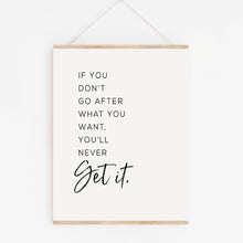 If you don't go after what you want you'll never get it inspirational quote art print in black ink on white background