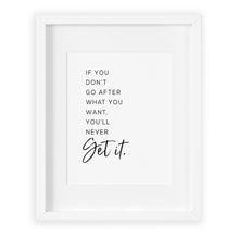 If you don't go after what you want you'll never get it inspirational quote art print in black ink on white background