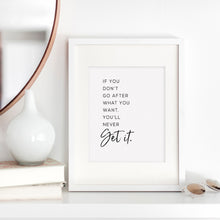 If you don't go after what you want you'll never get it inspirational quote art print in black ink on white background